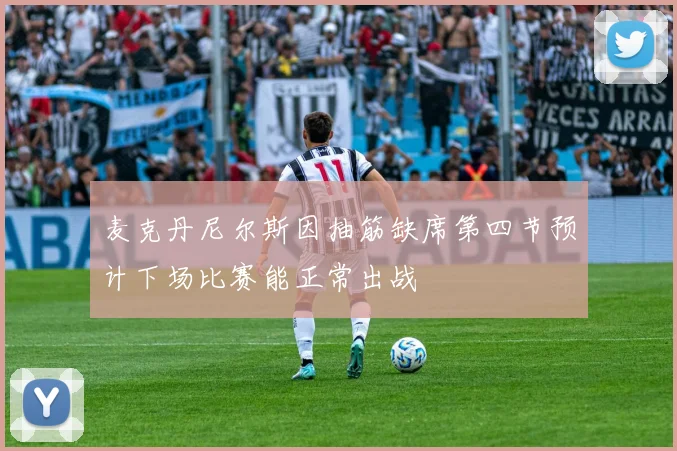 麦克丹尼尔斯因抽筋缺席第四节预计下场比赛能正常出战