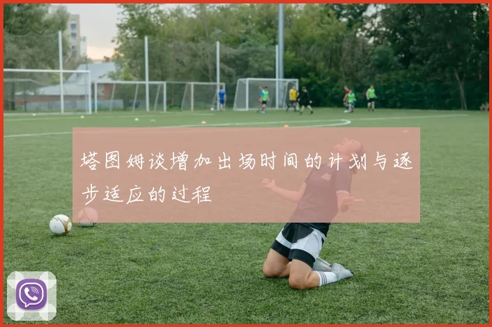 塔图姆谈增加出场时间的计划与逐步适应的过程