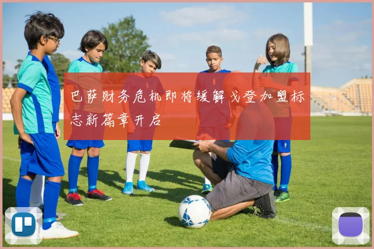 巴萨财务危机即将缓解戈登加盟标志新篇章开启