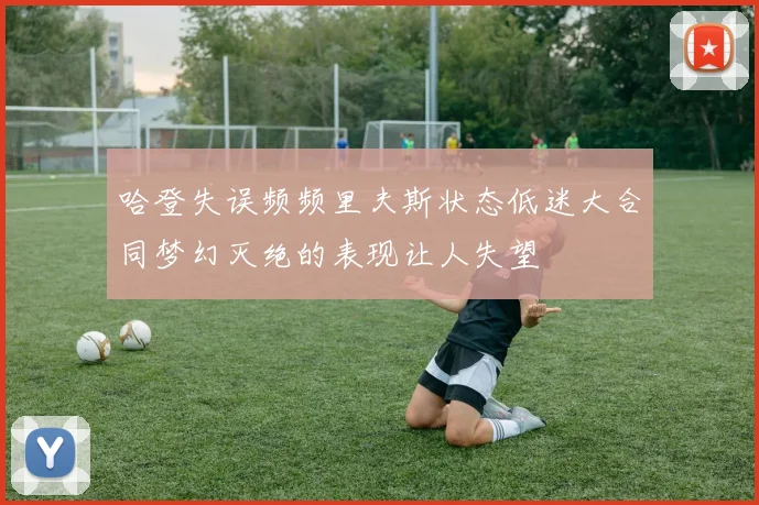 哈登失误频频里夫斯状态低迷大合同梦幻灭绝的表现让人失望